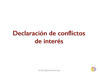 es.testingtreatments.org
Declaración de conflictos
de interés
 