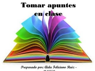 Tomar apuntesTomar apuntes
en claseen clase
Preparado por: Aida Feliciano Ruiz -
 