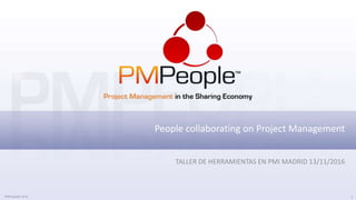 PMPeople© 2016 1
People collaborating on Project Management
TALLER DE HERRAMIENTAS EN PMI MADRID 13/11/2016
 