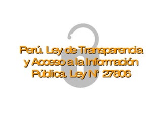 Perú. Ley de Transparencia y Acceso a la Información Pública. Ley N° 27806 