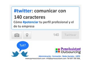 #twitter: comunicar con
140 caracteres
Cómo #potenciar tu perfil profesional y el
de tu empresa




                      Administración · Formación · Redes Sociales · LOPD
        www.pymeassistant.com ·info@pymeassistant.com ·Tel 697 709 308 1
 