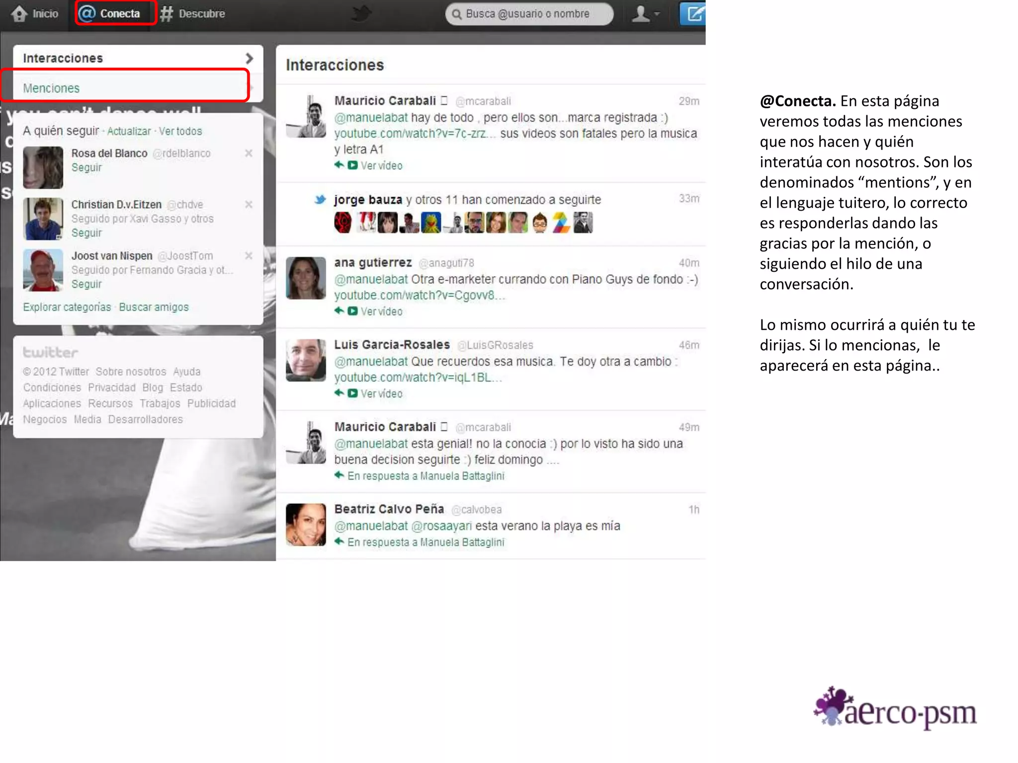 @Conecta. En esta página
veremos todas las menciones
que nos hacen y quién
interatúa con nosotros. Son los
denominados “mentions”, y en
el lenguaje tuitero, lo correcto
es responderlas dando las
gracias por la mención, o
siguiendo el hilo de una
conversación.

Lo mismo ocurrirá a quién tu te
dirijas. Si lo mencionas, le
aparecerá en esta página..
 