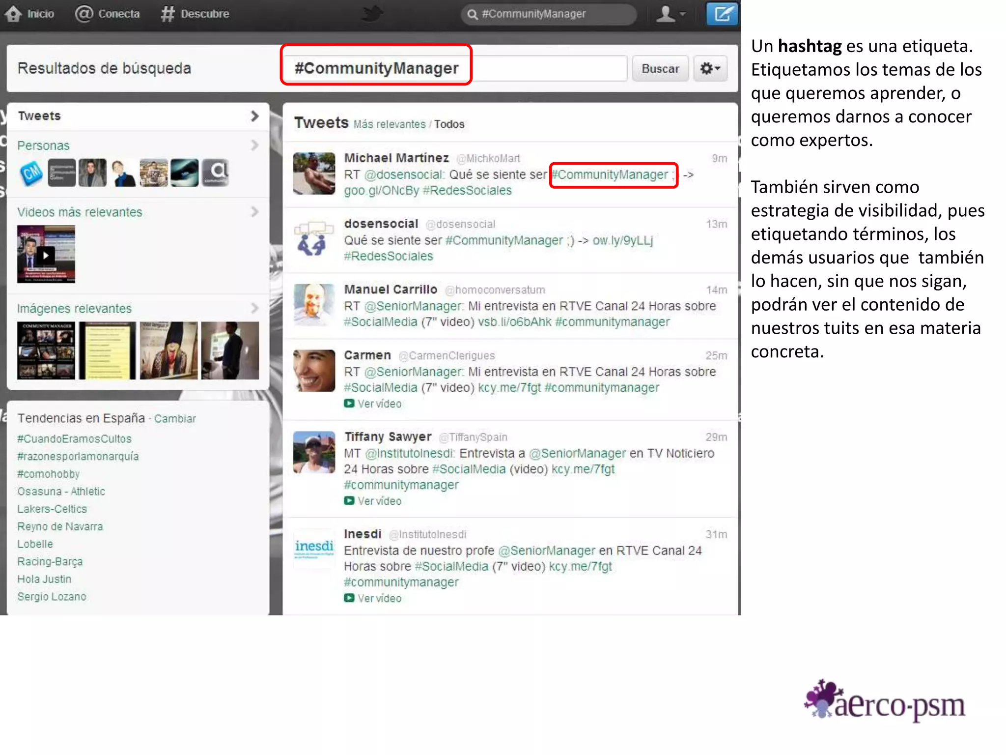 Un hashtag es una etiqueta.
Etiquetamos los temas de los
que queremos aprender, o
queremos darnos a conocer
como expertos.

También sirven como
estrategia de visibilidad, pues
etiquetando términos, los
demás usuarios que también
lo hacen, sin que nos sigan,
podrán ver el contenido de
nuestros tuits en esa materia
concreta.
 