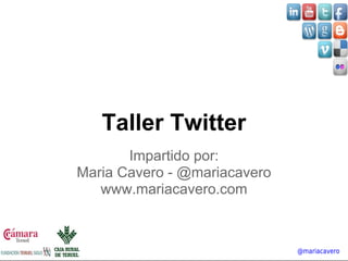 Taller Twitter 
Impartido por: 
Maria Cavero - @mariacavero 
www.mariacavero.com 
 