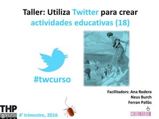 Facilitadors: Ana Rodera
Neus Burch
Ferran Pallàs
Taller: Utiliza Twitter para crear
actividades educativas (18)
4t trimestre, 2016
#twcurso
 