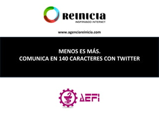 MENOS	
  ES	
  MÁS.	
  	
  
COMUNICA	
  EN	
  140	
  CARACTERES	
  CON	
  TWITTER	
  	
  	
  
	
  
www.agenciareinicia.com	
  
 