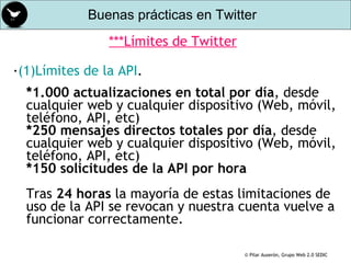 ***Límites de Twitter <ul><li>· (1)Límites de la API . *1.000 actualizaciones en total por día , desde cualquier web y cua...