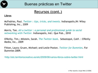 Recursos (cont.) <ul><li>Libros </li></ul><ul><li>McFedries, Paul.  Twitter  :  tips ,  tricks ,  and   tweets .  Indianap...