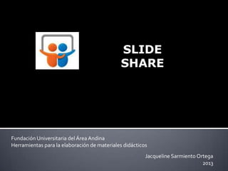 SLIDE
SHARE

Fundación Universitaria del Área Andina
Herramientas para la elaboración de materiales didácticos
Jacqueline Sarmiento Ortega
2013

 
