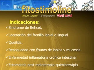 Síndrome de Behcet,
Laceración del frenillo labial o lingual
Queilitis.
Resequedad con fisuras de labios y mucosas.
Enfermedad inflamatoria crónica intestinal
Estomatitis post radioterapia-quimioterápia
Indicaciones:
 
