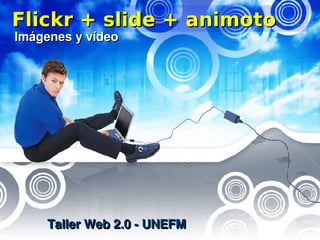 Flickr + slide + animoto
Imágenes y vídeo




     Taller Web 2.0 - UNEFM
 