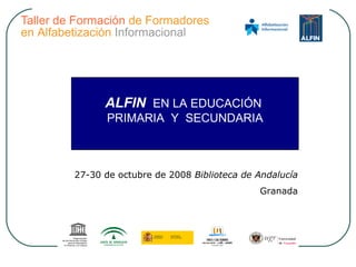 27-30 de octubre de 2008  Biblioteca de Andalucía Granada ALFIN   EN LA EDUCACIÓN  PRIMARIA  Y  SECUNDARIA 