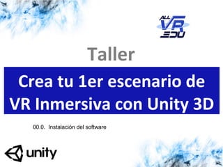 13/07/1513/07/1526/03/15
Taller
Crea tu 1er escenario de
VR Inmersiva con Unity 3D
00.0. Instalación del software
 