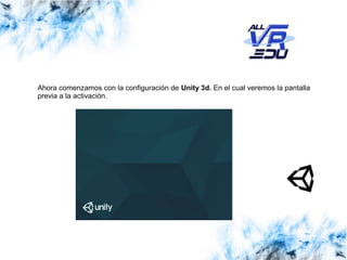 13/07/1513/07/1526/03/15
Ahora comenzamos con la configuración de Unity 3d. En el cual veremos la pantalla
previa a la activación.
 