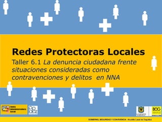 Redes Protectoras Locales Taller 6.1  La denuncia ciudadana frente situaciones consideradas como contravenciones y delitos  en NNA 