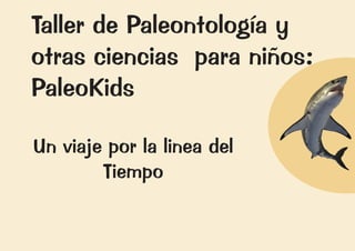 Un viaje por la linea del
Tiempo
Taller de Paleontología y
otras ciencias para niños:
PaleoKids
 