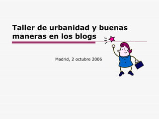 Taller de urbanidad y buenas maneras en los blogs Madrid, 2 octubre 2006 