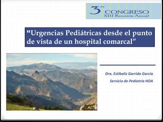 “Urgencias Pediátricas desde el punto
de vista de un hospital comarcal”
Dra. Estíbaliz Garrido García
Servicio de Pediatría HOA
 