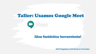 Taller: Usamos Google Meet
¡Una fantástica herramienta!
DAIP Magdalena Itati Navarro Fernández
 