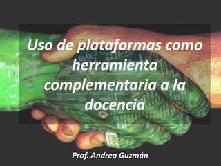Uso de plataformas como
      herramienta
  complementaria a la
        docencia

     Prof. Andrea Guzmán
 