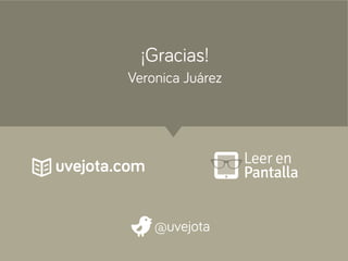 ¡Gracias!
Veronica Juárez
@uvejota
uvejota.com Leer en
Pantalla
 