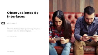 Taller	UX	Design
34
Observaciones de 
Interfaces
Un buen diseñador tiene que conseguir que su
solución sea una idea contagiosa.
César Astudillo
05
 
