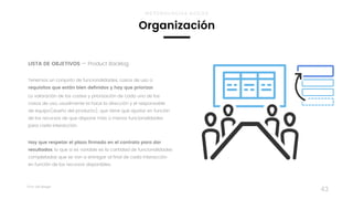 Taller	UX	Design
43
LISTA DE OBJETIVOS — Product Backlog
Tenemos un conjunto de funcionalidades, casos de uso o
requisitos que están bien definidos y hay que priorizar.
La valoración de los costes y priorización de cada uno de los
casos de uso, usualmente la hace la dirección y el responsable  
de equipo(dueño del producto), que tiene que ajustar en función
de los recursos de que dispone más o menos funcionalidades
para cada interacción.
Hay que respetar el plazo firmado en el contrato para dar
resultados, lo que si es variable es la cantidad de funcionalidades
completadas que se van a entregar al final de cada interacción
en función de los recursos disponibles.
Organización
METODOLOGÍAS ÁGILES
 
