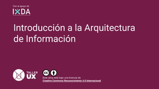 Introducción a la Arquitectura
de Información
Este obra está bajo una licencia de
Creative Commons Reconocimiento 4.0 Internacional
Con el apoyo de
 