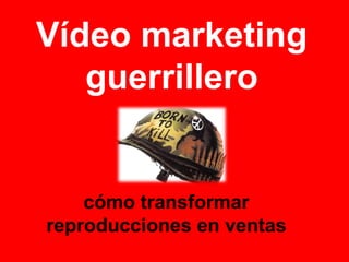 cómo transformar
reproducciones en ventas
Vídeo marketing
guerrillero
 