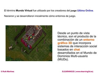 El términoMundo Virtualfueutilizadopor los creadores deljuegoUltima Online. <br />Nacieron y se desarrollaroninicialmentec...