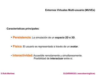Entornos Virtuales Multi-usuario (MUVEs)<br />Característicasprincipales: <br /><ul><li>Persistencia: La simulación de un ...