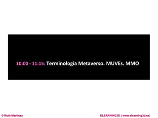 10:00 - 11:15: Terminología Metaverso. MUVEs. MMO. <br />