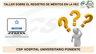 TALLER SOBRE EL REGISTRO DE MÉRITOS EN LA VEC
CSIF HOSPITAL UNIVERSITARIO PONIENTE
 