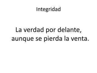Integridad
La verdad por delante,
aunque se pierda la venta.
 