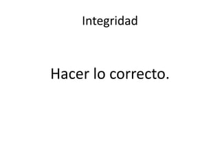 Integridad
Hacer lo correcto.
 