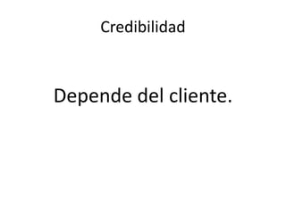Credibilidad
Depende del cliente.
 