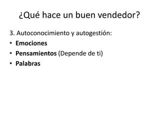 ¿Qué hace un buen vendedor?
3. Autoconocimiento y autogestión:
• Emociones
• Pensamientos (Depende de ti)
• Palabras
 