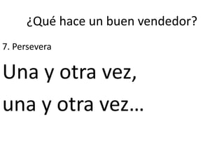 ¿Qué hace un buen vendedor?
7. Persevera
Una y otra vez,
una y otra vez…
 