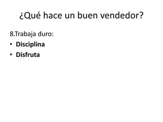 ¿Qué hace un buen vendedor?
8.Trabaja duro:
• Disciplina
• Disfruta
 