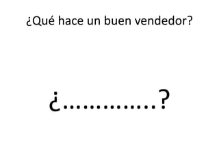 ¿Qué hace un buen vendedor?
¿…………..?
 