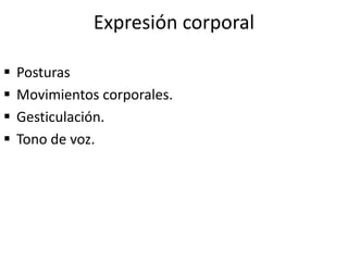 Expresión corporal
 Posturas
 Movimientos corporales.
 Gesticulación.
 Tono de voz.
 