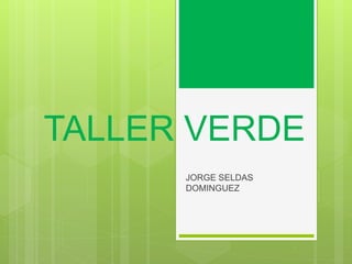 TALLER VERDE
JORGE SELDAS
DOMINGUEZ
 