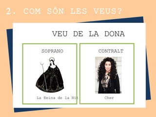 2. COM SÓN LES VEUS?
VEU DE LA DONA
CONTRALTSOPRANO
La Reina de la Nit Cher
 
