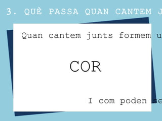 3. QUÈ PASSA QUAN CANTEM J
Quan cantem junts formem un
COR
I com poden se
 