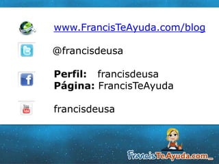 www.FrancisTeAyuda.com/blog
@francisdeusa
Perfil: francisdeusa
Página: FrancisTeAyuda
francisdeusa
 