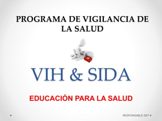 VIH & SIDA
PROGRAMA DE VIGILANCIA DE
LA SALUD
EDUCACIÓN PARA LA SALUD
RESPONSABLE SST
 