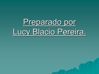 Preparado por
Preparado por
Lucy Blacio Pereira.
Lucy Blacio Pereira.
 
