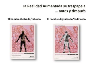La Realidad Aumentada se traspapela
                             … antes y después
El hombre ilustrado/tatuado   El hombre digitalizado/codificado
 