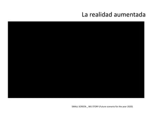 La realidad aumentada




SMALL SCREEN _ BIG STORY (Future scenario for the year 2020)
 