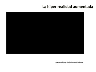 La hiper realidad aumentada




       Augmented hyper Reality Domestic Robocop
 